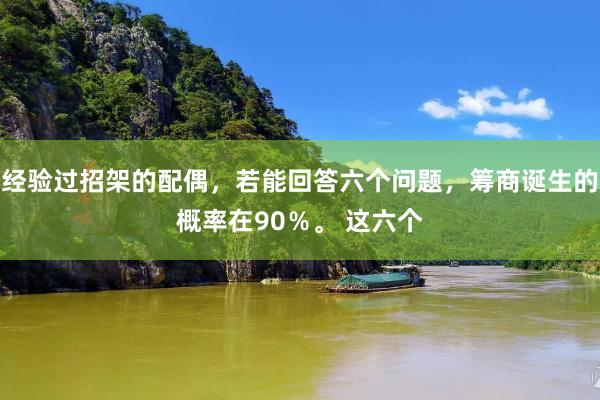 经验过招架的配偶，若能回答六个问题，筹商诞生的概率在90％。 这六个