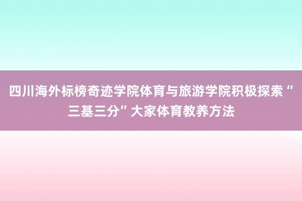 四川海外标榜奇迹学院体育与旅游学院积极探索“三基三分”大家体育教养方法