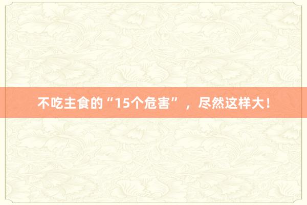 不吃主食的“15个危害” ，尽然这样大！