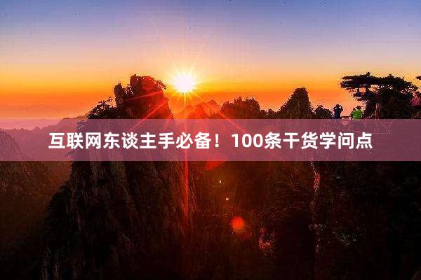 互联网东谈主手必备！100条干货学问点