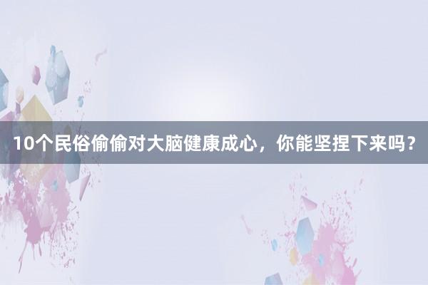 10个民俗偷偷对大脑健康成心，你能坚捏下来吗？