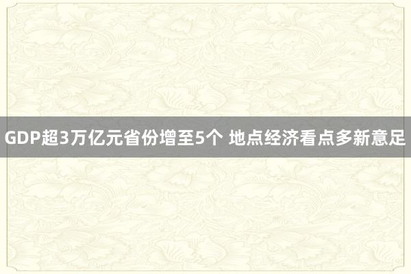 GDP超3万亿元省份增至5个 地点经济看点多新意足