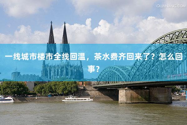 一线城市楼市全线回温，茶水费齐回来了？怎么回事？