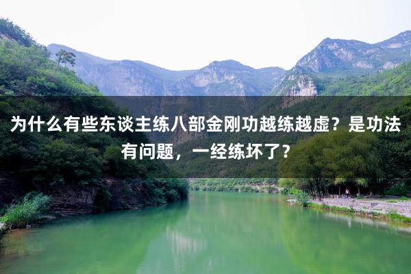 为什么有些东谈主练八部金刚功越练越虚？是功法有问题，一经练坏了？