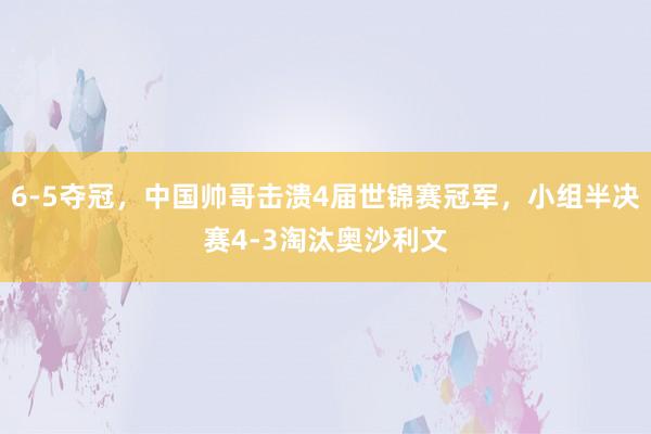 6-5夺冠，中国帅哥击溃4届世锦赛冠军，小组半决赛4-3淘汰奥沙利文