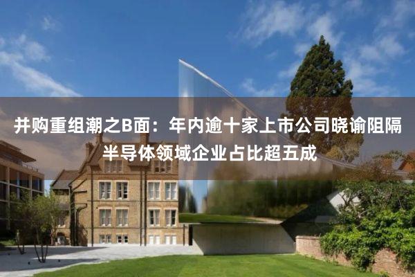 并购重组潮之B面：年内逾十家上市公司晓谕阻隔 半导体领域企业占比超五成