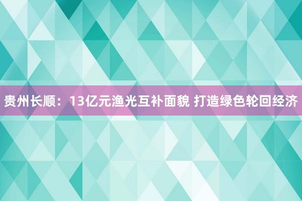 贵州长顺：13亿元渔光互补面貌 打造绿色轮回经济