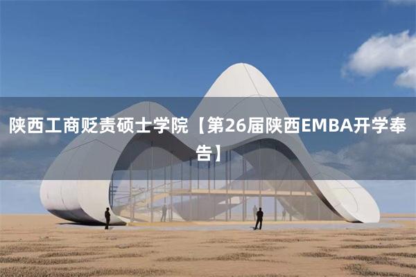 陕西工商贬责硕士学院【第26届陕西EMBA开学奉告】